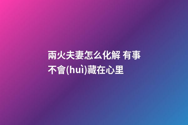 兩火夫妻怎么化解 有事不會(huì)藏在心里